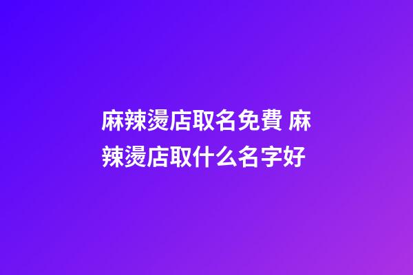 麻辣燙店取名免費 麻辣燙店取什么名字好